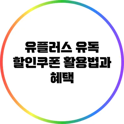 유플러스 유독 할인쿠폰 활용법과 혜택