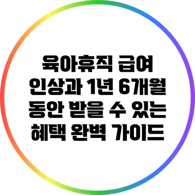 육아휴직 급여 인상과 1년 6개월 동안 받을 수 있는 혜택 완벽 가이드