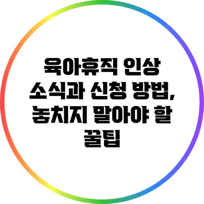 육아휴직 인상 소식과 신청 방법, 놓치지 말아야 할 꿀팁