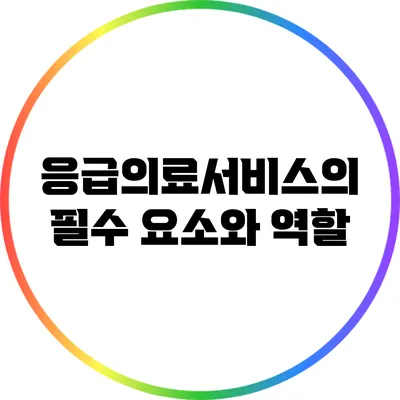 응급의료서비스의 필수 요소와 역할