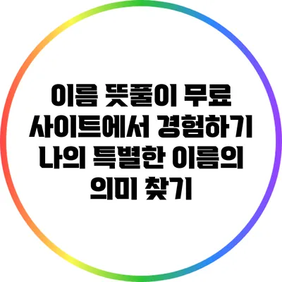 이름 뜻풀이 무료 사이트에서 경험하기: 나의 특별한 이름의 의미 찾기