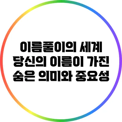 이름풀이의 세계: 당신의 이름이 가진 숨은 의미와 중요성