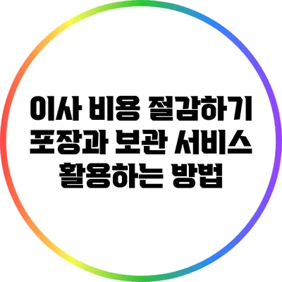 이사 비용 절감하기: 포장과 보관 서비스 활용하는 방법