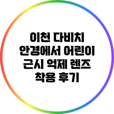 이천 다비치 안경에서 어린이 근시 억제 렌즈 착용 후기