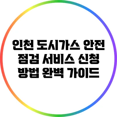 인천 도시가스 안전 점검 서비스 신청 방법 완벽 가이드