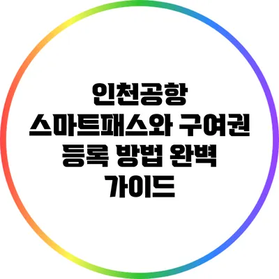 인천공항 스마트패스와 구여권 등록 방법 완벽 가이드