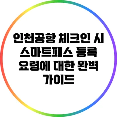 인천공항 체크인 시 스마트패스 등록 요령에 대한 완벽 가이드