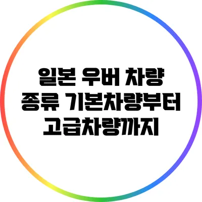일본 우버 차량 종류: 기본차량부터 고급차량까지