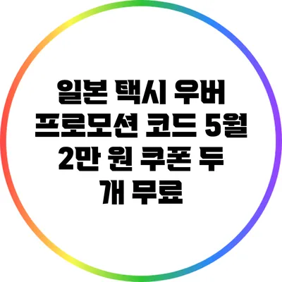 일본 택시 우버 프로모션 코드: 5월 2만 원 쿠폰 두 개 무료