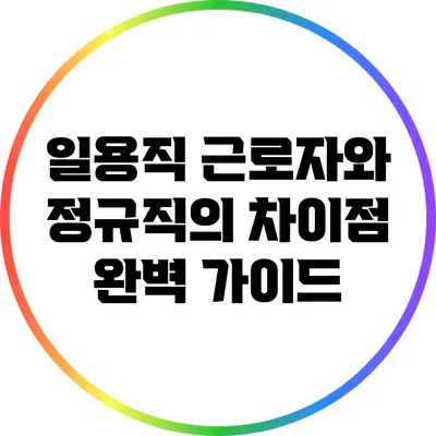 일용직 근로자와 정규직의 차이점 완벽 가이드