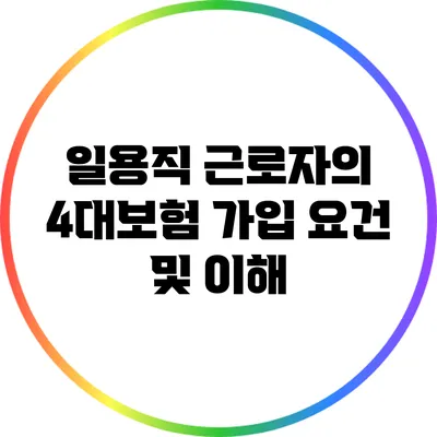일용직 근로자의 4대보험 가입 요건 및 이해