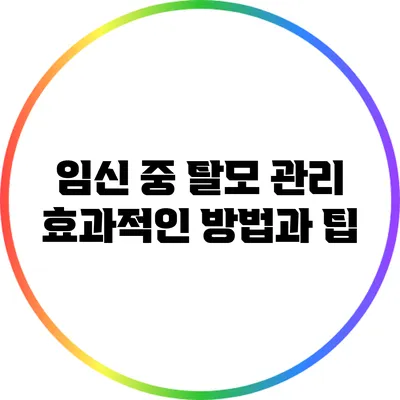 임신 중 탈모 관리: 효과적인 방법과 팁