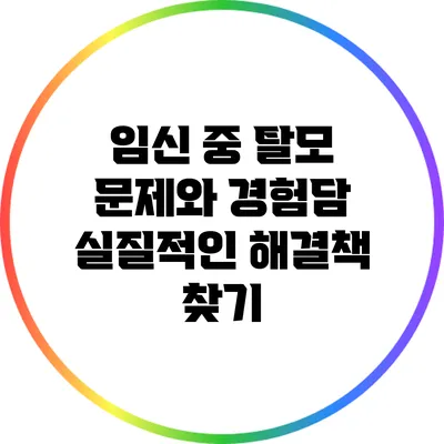 임신 중 탈모 문제와 경험담: 실질적인 해결책 찾기
