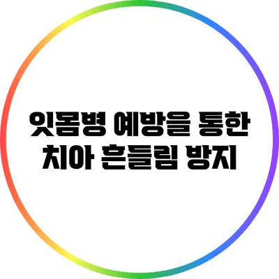 잇몸병 예방을 통한 치아 흔들림 방지