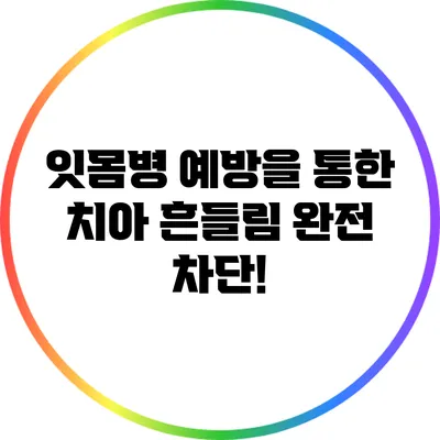 잇몸병 예방을 통한 치아 흔들림 완전 차단!