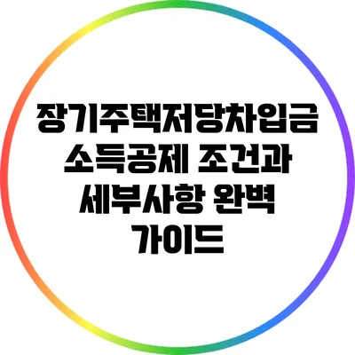 장기주택저당차입금 소득공제 조건과 세부사항 완벽 가이드