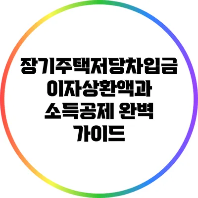 장기주택저당차입금 이자상환액과 소득공제 완벽 가이드