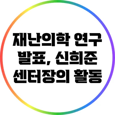 재난의학 연구 발표, 신희준 센터장의 활동