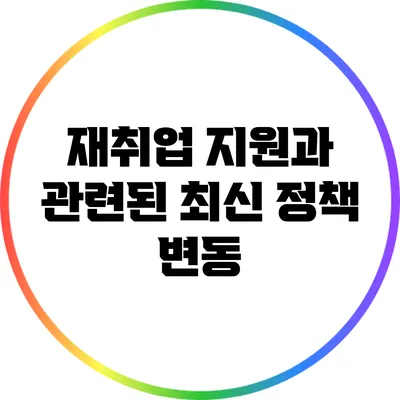 재취업 지원과 관련된 최신 정책 변동