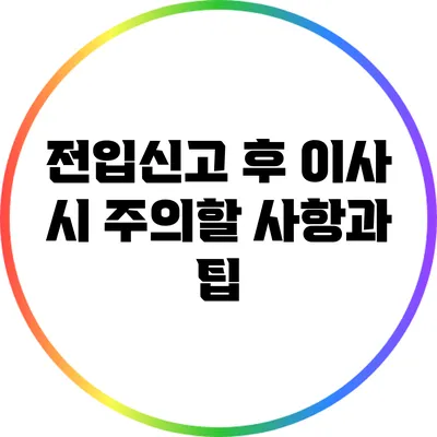 전입신고 후 이사 시 주의할 사항과 팁
