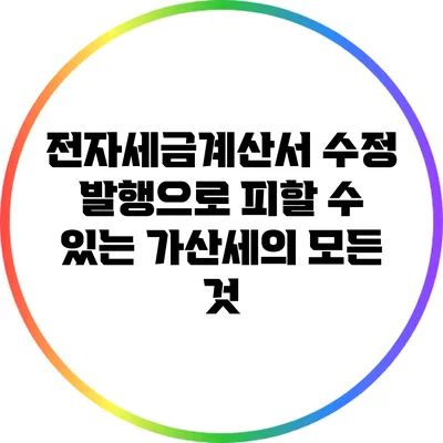 전자세금계산서 수정 발행으로 피할 수 있는 가산세의 모든 것