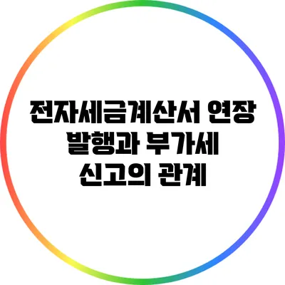 전자세금계산서 연장 발행과 부가세 신고의 관계
