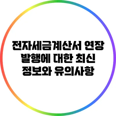 전자세금계산서 연장 발행에 대한 최신 정보와 유의사항