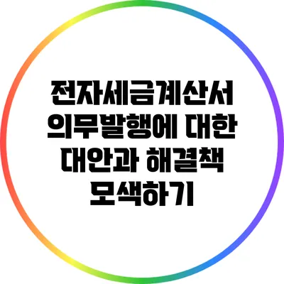 전자세금계산서 의무발행에 대한 대안과 해결책 모색하기