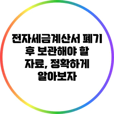 전자세금계산서 폐기 후 보관해야 할 자료, 정확하게 알아보자