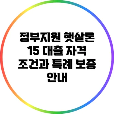 정부지원 햇살론 15 대출: 자격 조건과 특례 보증 안내