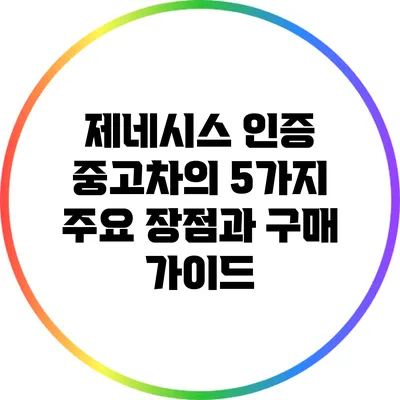 제네시스 인증 중고차의 5가지 주요 장점과 구매 가이드
