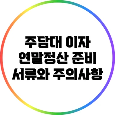 주담대 이자 연말정산: 준비 서류와 주의사항