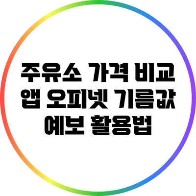 주유소 가격 비교 앱 오피넷: 기름값 예보 활용법