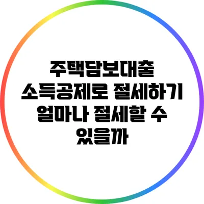 주택담보대출 소득공제로 절세하기: 얼마나 절세할 수 있을까?