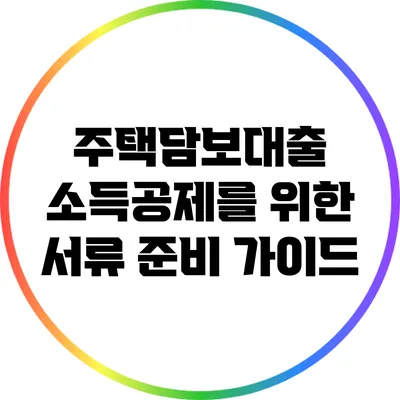 주택담보대출 소득공제를 위한 서류 준비 가이드