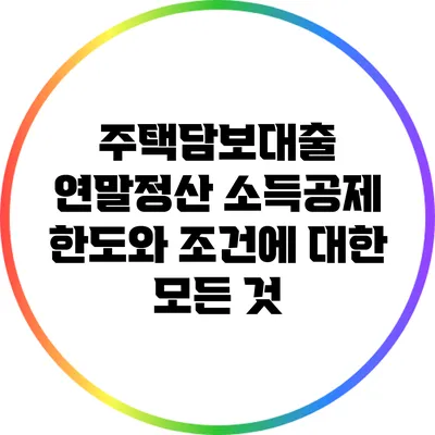 주택담보대출 연말정산 소득공제 한도와 조건에 대한 모든 것