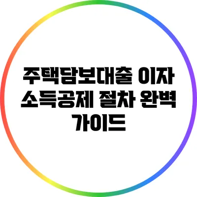 주택담보대출 이자 소득공제 절차 완벽 가이드