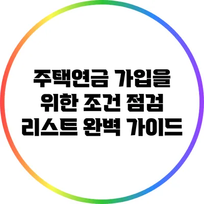 주택연금 가입을 위한 조건 점검 리스트 완벽 가이드