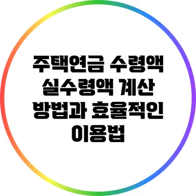 주택연금 수령액: 실수령액 계산 방법과 효율적인 이용법