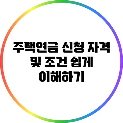 주택연금 신청 자격 및 조건 쉽게 이해하기