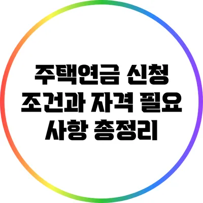 주택연금 신청 조건과 자격: 필요 사항 총정리
