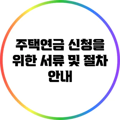 주택연금 신청을 위한 서류 및 절차 안내