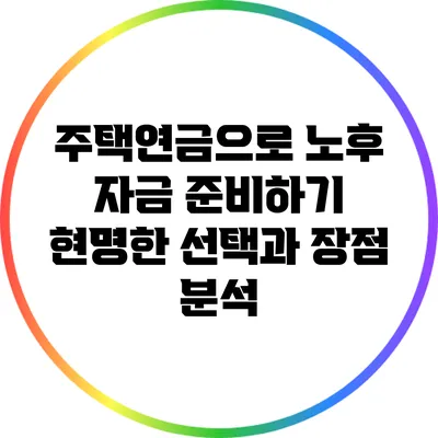 주택연금으로 노후 자금 준비하기: 현명한 선택과 장점 분석