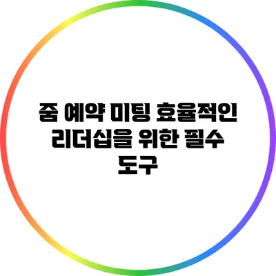 줌 예약 미팅 효율적인 리더십을 위한 필수 도구