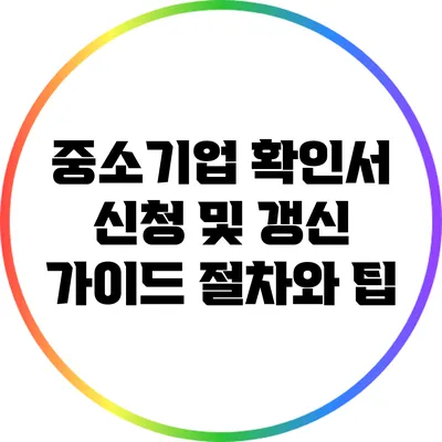 중소기업 확인서 신청 및 갱신 가이드: 절차와 팁