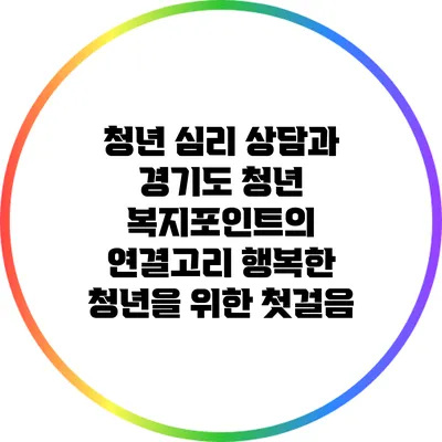 청년 심리 상담과 경기도 청년 복지포인트의 연결고리: 행복한 청년을 위한 첫걸음