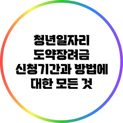 청년일자리 도약장려금 신청기간과 방법에 대한 모든 것