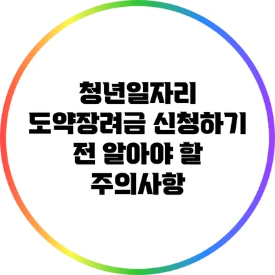 청년일자리 도약장려금 신청하기 전 알아야 할 주의사항