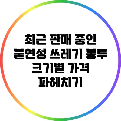 최근 판매 중인 불연성 쓰레기 봉투 크기별 가격 파헤치기