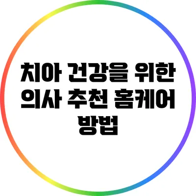 치아 건강을 위한 의사 추천 홈케어 방법